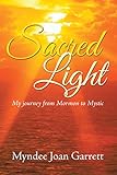 Sacred Light: My Journey from Mormon to Mystic by Myndee Joan Garrett