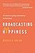 Broadcasting Happiness: The Science of Igniting and Sustaining Positive Change - Book by Michelle Gielan