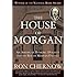 The House of Morgan: An American Banking Dynasty and the Rise of Modern Finance