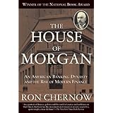The House of Morgan: An American Banking Dynasty and the Rise of Modern Finance