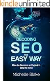 Decoding SEO the Easy Way: How to Become an Expert in SEO No Time