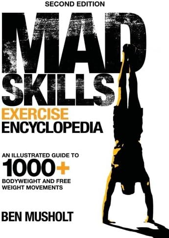 Mad Skills Exercise Encyclopedia 2nd Edition An Illustrated Guide To 1000 Bodyweight And Free Weight Movements By Musholt Ben Amazon Ae