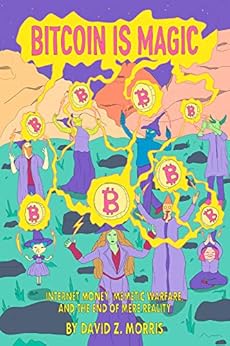 Bitcoin is Magic: Internet Money, Memetic Warfare, and the End of Mere Reality by [Morris, David]