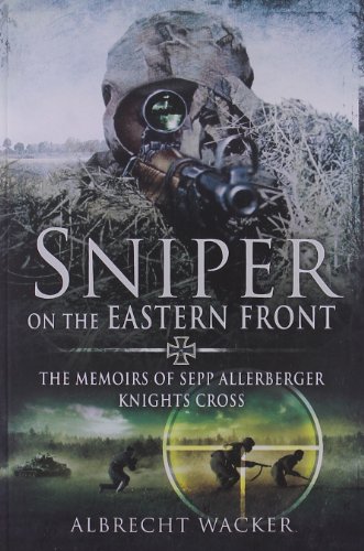 Sniper on the Eastern Front: The Memoirs of Sepp Allerberger, Knight’s Cross, by Albrecht Wacker Sniper on the Eastern Front: The Memoirs of Sepp Allerberger, Knight’s Cross, by Albrecht Wacker