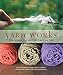 Yarn Works: How to Spin, Dye, and Knit Your Own Yarn