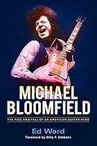 Michael Bloomfield: The Rise and Fall of an American Guitar Hero Michael Bloomfield: The Rise and Fall of an American Guitar Hero
