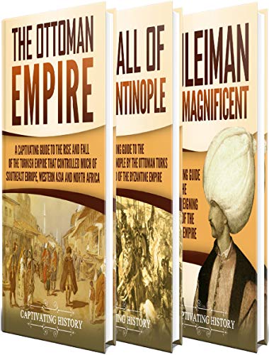 Ottoman Empire A Captivating Guide To The Rise And Fall Of The Ottoman Empire The Fall Of Constantinople And The Life Of Suleiman The Magnificent - 