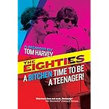 The Eighties: A Bitchen Time To Be a Teenager!: a memoir by Tom Harvey