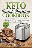 Keto Bread Machine Cookbook: Quick, Easy, Delicious, and Perfect Ketogenic Recipes for Baking Homemade Bread in a Bread Maker!