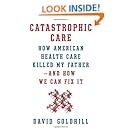 Catastrophic Care: How American Health Care Killed My Father--and How We Can Fix It