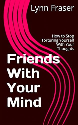 Friends With Your Mind: How to Stop Torturing Yourself With Your Thoughts (Breathe, Relax, Heal)