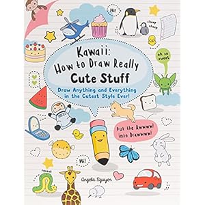 Kawaii: How to Draw Really Cute Stuff: Draw Anything and Everything in the Cutest Style Ever!