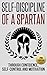 Self-Discipline: Self-Discipline of a Spartan Trough: Confidence, Self-Control and Motivation (Motivation, Spartan, Develop Discipline, Willpower)
