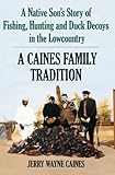 A Caines Family Tradition: A Native Son's Story of Fishing, Hunting and Duck Decoys in the Lowcountry by Jerry Wayne Caines