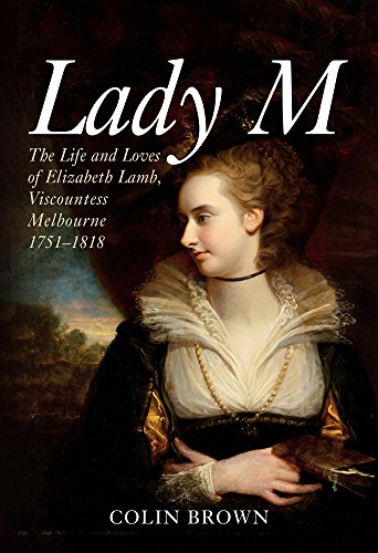 Lady M: The Life and Loves of Elizabeth Lamb, Viscountess Melbourne 1751-1818