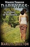 Walking through Darkness: a Memoir of Recovery by Marilyn Shelton