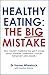 Healthy Eating: The Big Mistake: How modern medicine has got it wrong about diabetes, cholesterol, cancer, Alzheimer’s and obesity