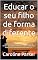 Livro Educar o seu filho de forma diferente: OS PRÓS E CONTRAS DE DIFERENTES MÉTODOS DE CRIAÇÃO DE CRIANÇAS PEQUENAS, COMO A ABORDAGEM MONTESSORI, A ABORDAGEM TRADICIONAL, ETC.