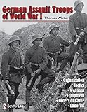 German Assault Troops of World War I: Organization Tactics Weapons Equipment Orders of Battle Unifor by 