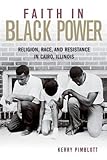 Kerry Pimblott, "Faith in Black Power: Religion, Race, and Resistance in Cairo, Illinois" (UP of Kentucky, 2016)