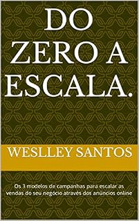 Livro Do zero a escala.: Os 3 modelos de campanhas para escalar as vendas do seu negócio através dos anúncios online