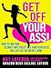 Get Off Your Ass!: How to Find Your Ultimate Why, Create Like a Motherfucker, and Live Like You MEAN It, Now! (Bad*Ass Business Babe Book 3)