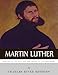 Martin Luther: The Life of the Man and the Legacy of the Reformer by Charles River Editors