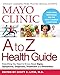 Mayo Clinic A to Z Health Guide: Everything You Need to Know About Signs, Symptoms, Diagnosis, Treatment and Prevention
