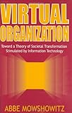 Virtual Organization: Toward a Theory of Societal Transformation Stimulated by Information Technology, Abbe Mowshowitz, 1567205011