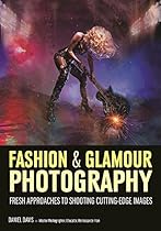 Fashion & Glamour Photography: Fresh Approaches for Shooting Cutting-Edge Images Fashion & Glamour Photography: Fresh Approaches for Shooting Cutting-Edge Images