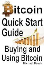 Bitcoin Quick Start Guide: Buying and Using Bitcoin Bitcoin Quick Start Guide: Buying and Using Bitcoin
