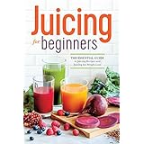 Juicing for Beginners: The Essential Guide to Juicing Recipes and Juicing for Weight Loss
