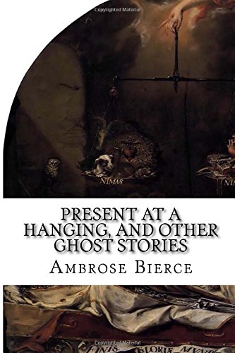 Present At A Hanging And Other Ghost Stories Bierce Ambrose 9781517535155 Amazon Com Books