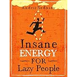 Insane Energy for Lazy People: A Complete System for Becoming Incredibly Energetic
