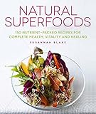 Natural Superfoods: 150 Nutrient-packed Recipes for Complete Health, Vitality and Healing by Susannah Blake