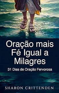 Oração mais Fé Igual a Milagres: 31 Dias de Oração Fervorosa