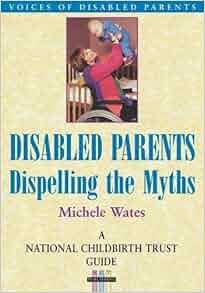 Disabled Parents Dispelling The Myths National Childbirth Trust Guide Michele Wates