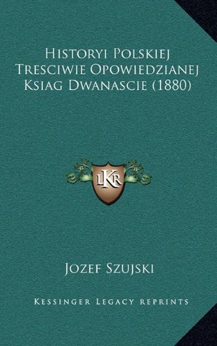 Historyi Polskiej Tresciwie Opowiedzianej Ksiag Dwanascie (1880) (Polish Edition)