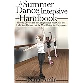 The Summer Dance Intensive Handbook: How to Choose the Best Program for Your Child and Help Your Dancer Get the Most Out of t