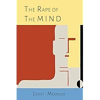 The Rape of the Mind: The Psychology of Thought Control, Menticide, and Brainwashing