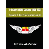 D Troop 1/10th Cavalry 1966-1971: Volume III-Our Final Stories Live On (D Troop 1/10th Cavalry Vietnam 1966-1971)
