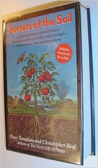 Secrets of the Soil: A Fascinating Account of Recent Breakthroughs- Scientific and Spiritual- That Can Save Your Garden or Farm, by Peter Tompkins Christopher Bird Secrets of the Soil: A Fascinating Account of Recent Breakthroughs- Scientific and Spiritual- That Can Save Your Garden or Farm, by Peter Tompkins Christopher Bird