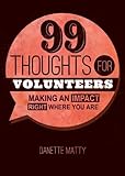 99 Thoughts for Volunteers: Making An Impact Right Where You Are by Danette Matty