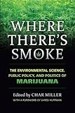 Where There's Smoke: The Environmental Science, Public Policy, and Politics of Marijuana by Char Miller, Jared Huffman