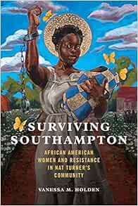 Surviving Southampton: African American Women and Resistance in Nat  Turner's Community (Women, Gender, and Sexuality in American History):  Holden, Vanessa M.: 9780252085857: Amazon.com: Books