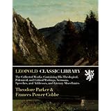 The Collected Works: Containing His Theological, Polemical, and Critical Writings, Sermons, Speeches, and Addresses, and Lite