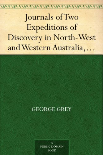 Journals of Two Expeditions of Discovery in North-West and Western Australia, Volume 1 by George Grey