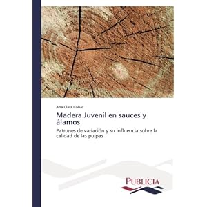 Madera Juvenil en sauces y álamos: Patrones de variación y su influencia sobre la calidad de las pulpas (Spanish Edition)