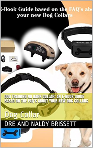 Dog Training No Bark Collar: An E-Book Guide based on the FAQ's about your new Dog Collars: Dog Collar