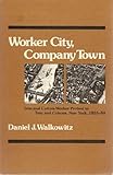 Worker City, Company Town : Iron and Cotton-Worker Protest in Troy and Cohoes, New York, 1855-84, Walkowitz, Daniel J., 0252009150